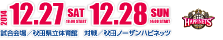 2014年12月27日（土）、28日（日）試合会場：秋田県立体育館、対戦相手：秋田ノーザンハピネッツ