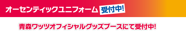 オーセンティックユニフォーム受付中！青森ワッツオフィシャルグッズブースにて受付中！