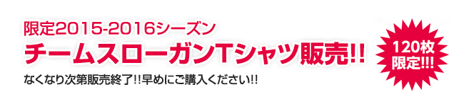 120枚限定！2015-2016シーズンチームスローガンTシャツ販売！なくなり次第販売終了！！早めにご購入ください！！